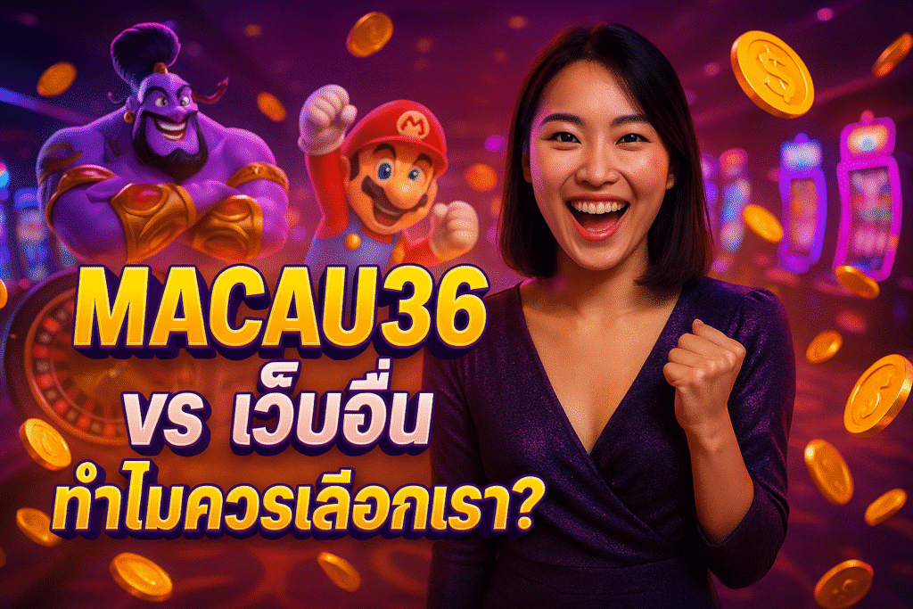 MACAU36 vs เว็บอื่น ทำไมควรเลือกเรา?