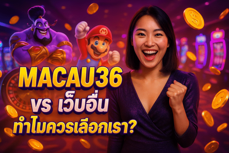 MACAU36 vs เว็บอื่น ทำไมควรเลือกเรา?